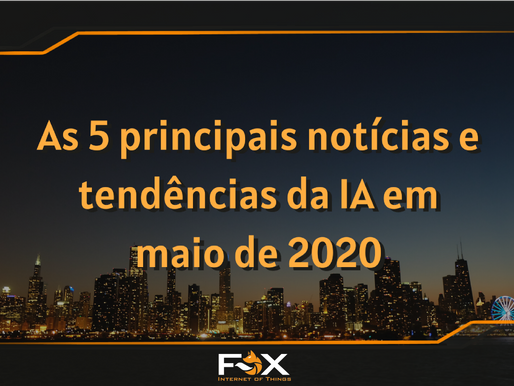 As 5 principais notícias e tendências da IA em maio de 2020